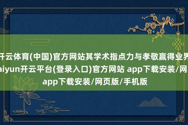 开云体育(中国)官方网站其学术指点力与孝敬赢得业界平常推奖-kaiyun开云平台(登录入口)官方网站 app下载安装/网页版/手机版